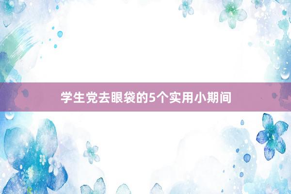学生党去眼袋的5个实用小期间