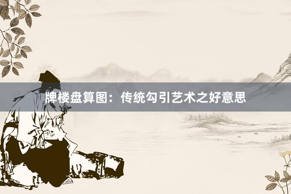 牌楼盘算图：传统勾引艺术之好意思